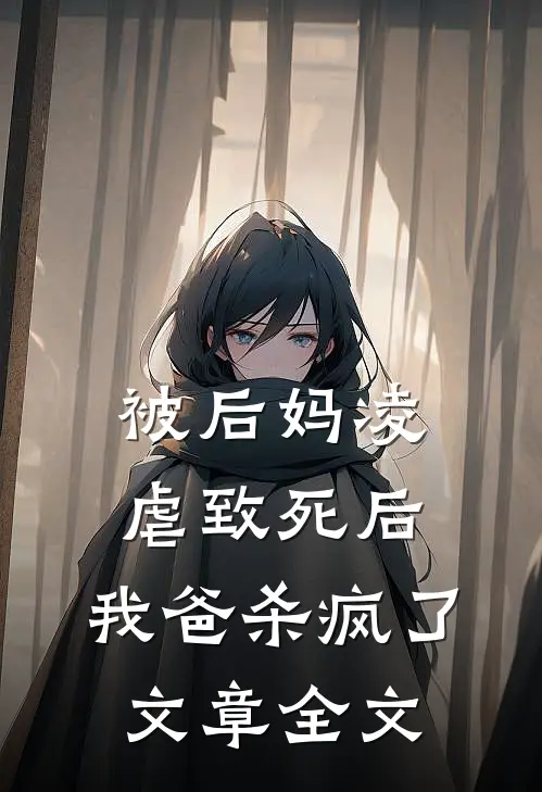被后妈凌虐致死后，我爸杀疯了文章全文