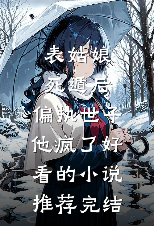 表姑娘死遁后，偏执世子他疯了好看的小说推荐完结