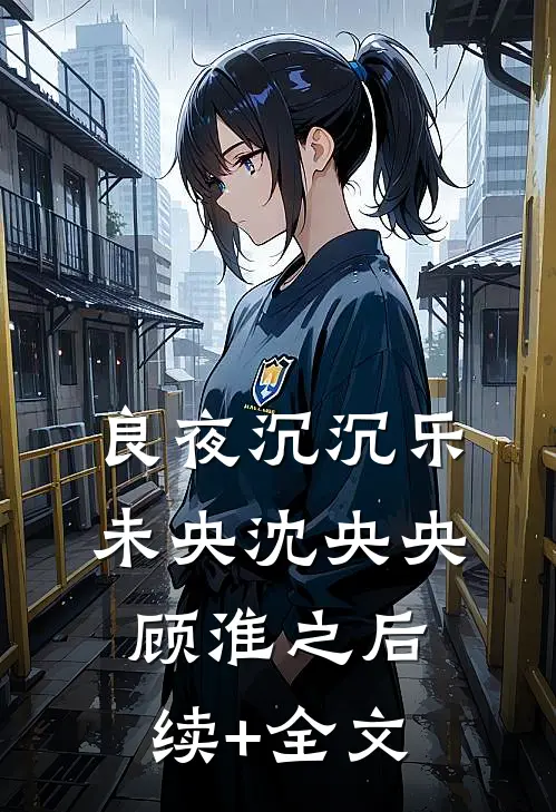 良夜沉沉乐未央沈央央顾淮之后续+全文