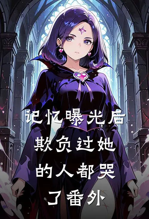 记忆曝光后，欺负过她的人都哭了 番外
