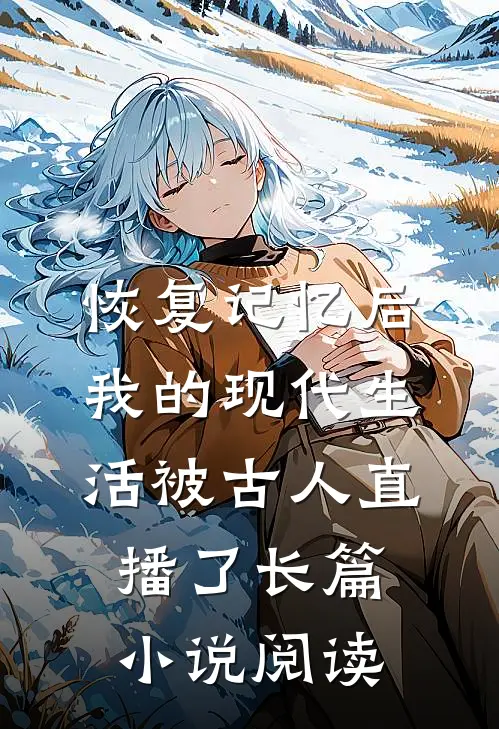恢复记忆后，我的现代生活被古人直播了长篇小说阅读