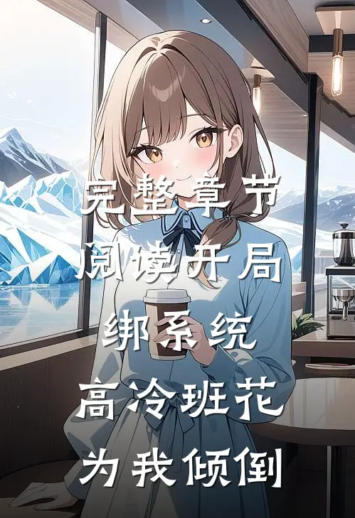 完整章节阅读开局绑系统，高冷班花为我倾倒