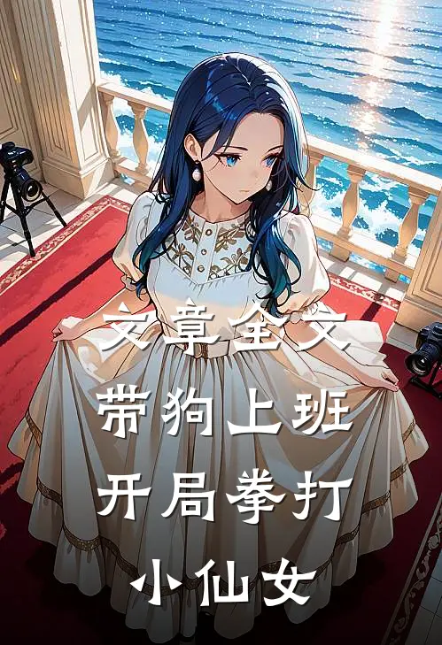 文章全文带狗上班，开局拳打小仙女