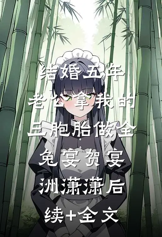 结婚五年，老公拿我的三胞胎做全兔宴贺宴洲潇潇后续+全文