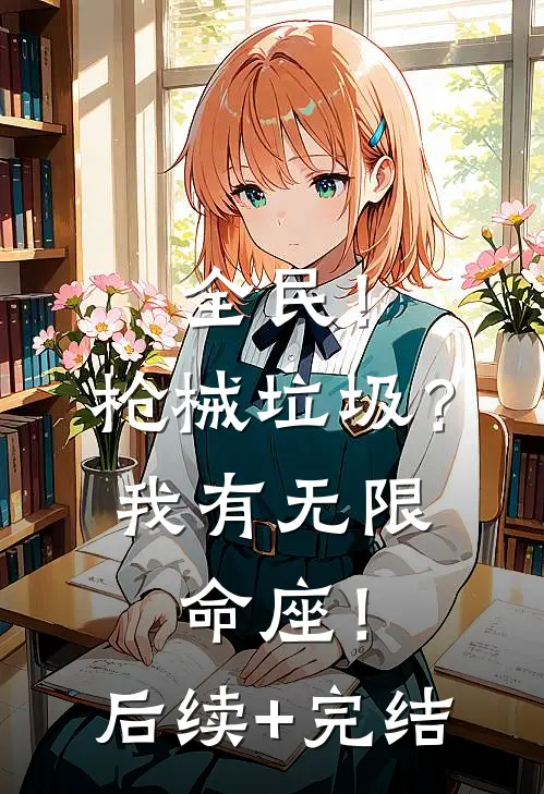 全民！枪械垃圾？我有无限命座！后续+完结