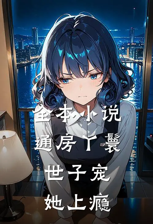 全本小说通房丫鬟，世子宠她上瘾