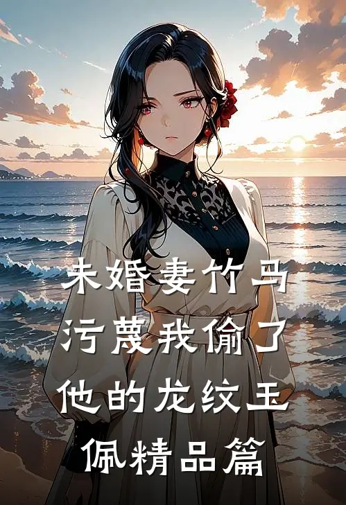 未婚妻竹马污蔑我偷了他的龙纹玉佩精品篇