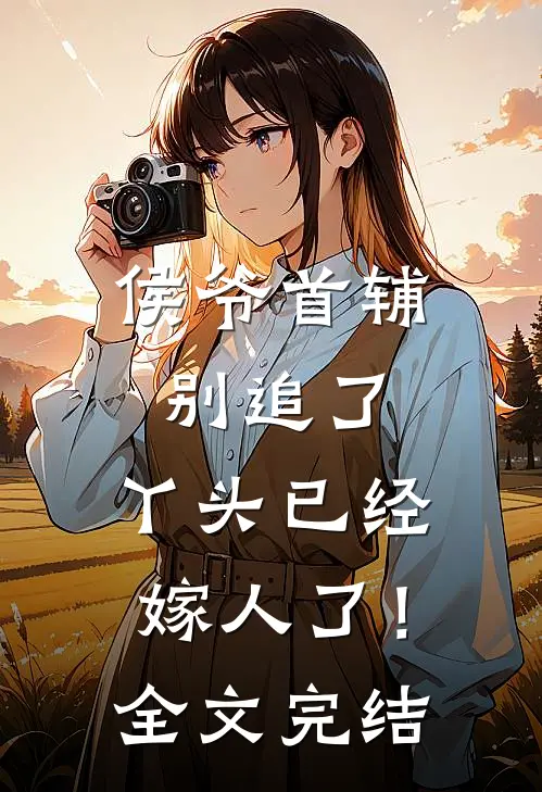 侯爷首辅别追了，丫头已经嫁人了！全文完结