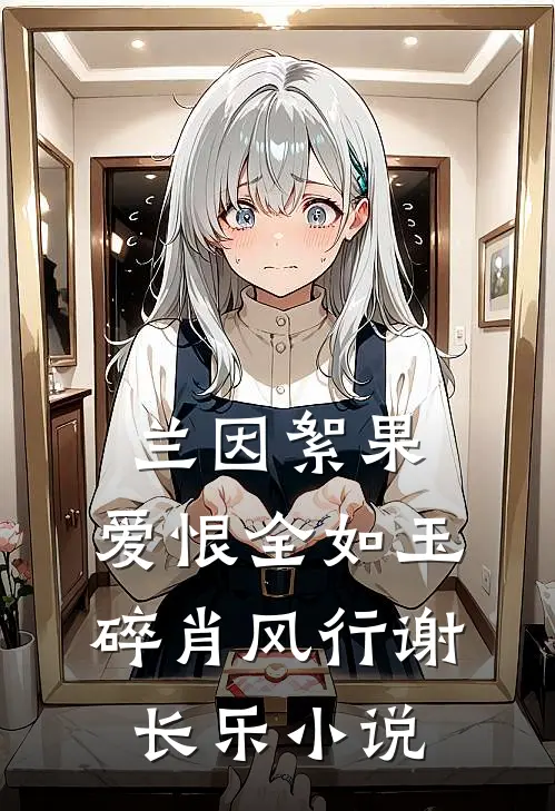 兰因絮果，爱恨全如玉碎肖风行谢长乐小说