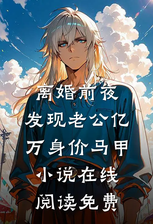 离婚前夜，发现老公亿万身价马甲小说在线阅读免费