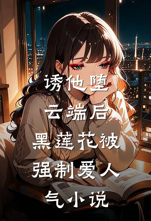 诱他堕云端后，黑莲花被强制爱人气小说
