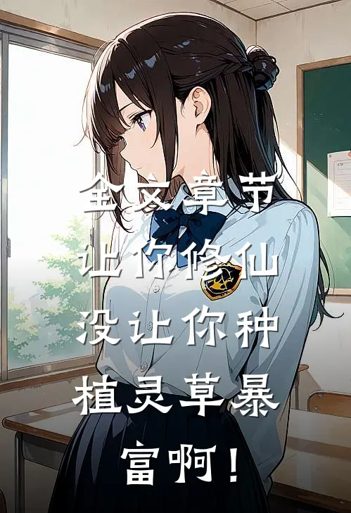 全文章节让你修仙，没让你种植灵草暴富啊！