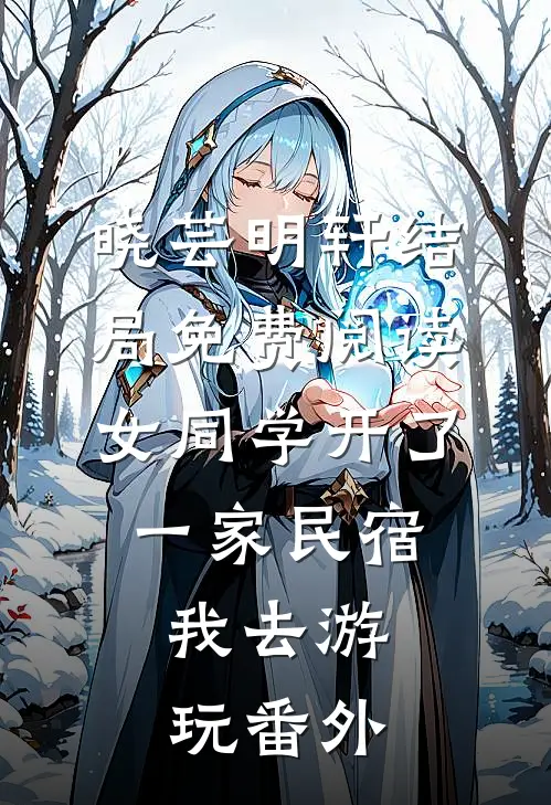 晓芸明轩结局免费阅读女同学开了一家民宿，我去游玩番外