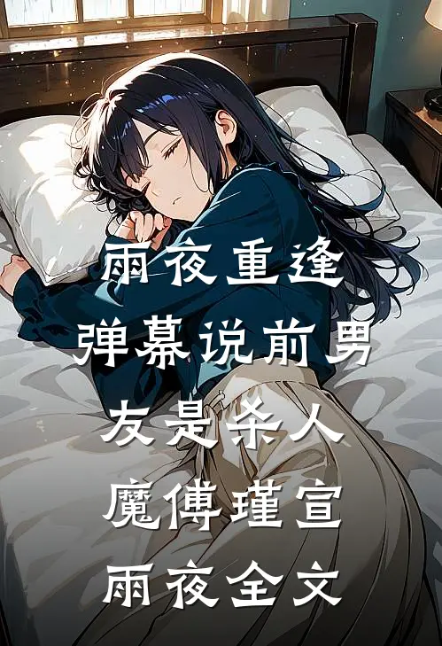 雨夜重逢，弹幕说前男友是杀人魔傅瑾宣雨夜全文