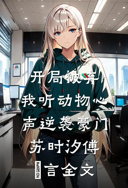 开局被弃，我听动物心声逆袭豪门苏时汐傅璟言全文