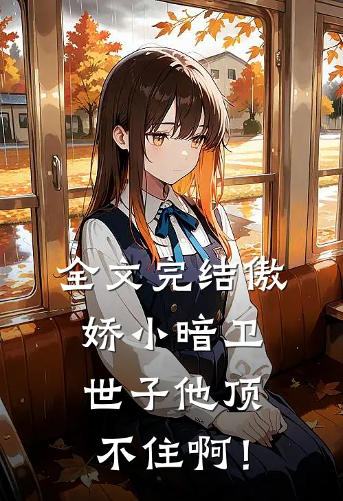 全文完结傲娇小暗卫，世子他顶不住啊！
