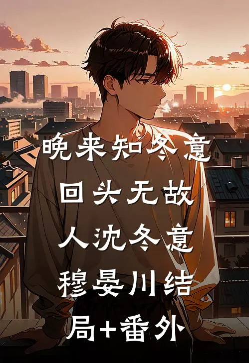 晚来知冬意，回头无故人沈冬意穆晏川结局+番外