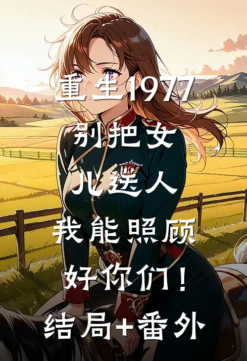 重生1977：别把女儿送人，我能照顾好你们！结局+番外