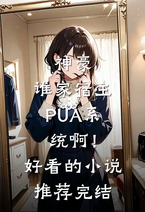 神豪：谁家宿主PUA系统啊！好看的小说推荐完结