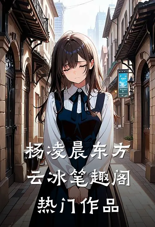 杨凌晨东方云冰笔趣阁热门作品