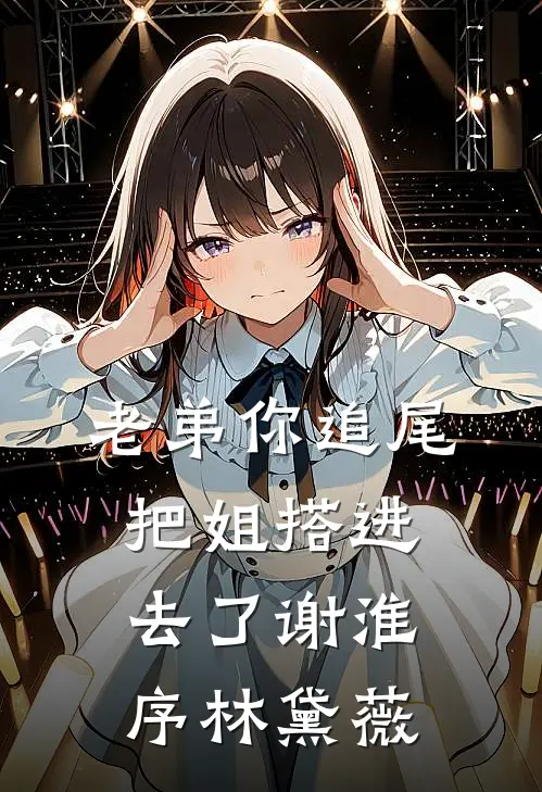 老弟你追尾，把姐搭进去了谢淮序林黛薇