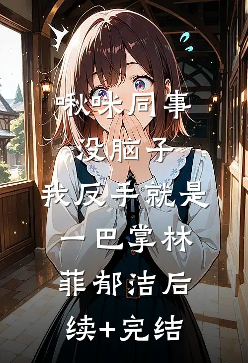 啾咪同事没脑子，我反手就是一巴掌林菲郁洁后续+完结