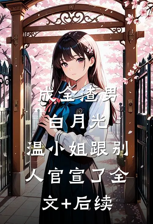 成全渣男白月光，温小姐跟别人官宣了全文+后续
