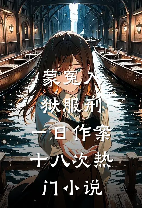 蒙冤入狱服刑，一日作案十八次热门小说