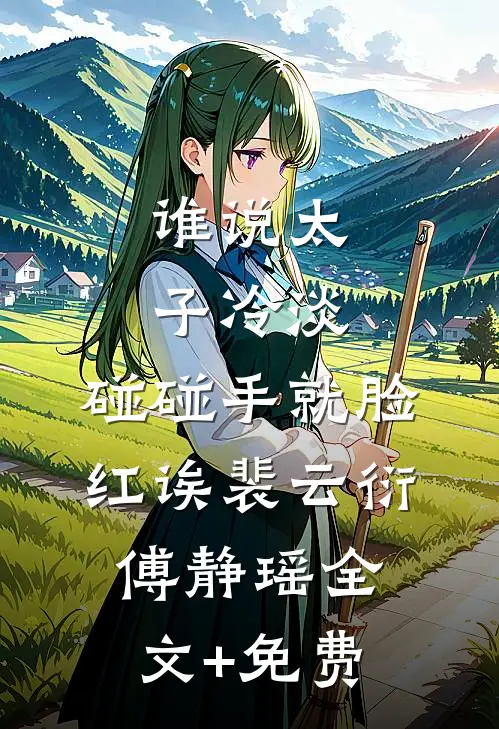 谁说太子冷淡，碰碰手就脸红诶裴云衍傅静瑶全文+免费