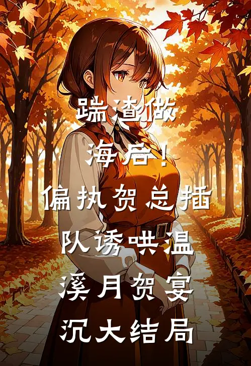 踹渣做海后！偏执贺总插队诱哄温溪月贺宴沉大结局