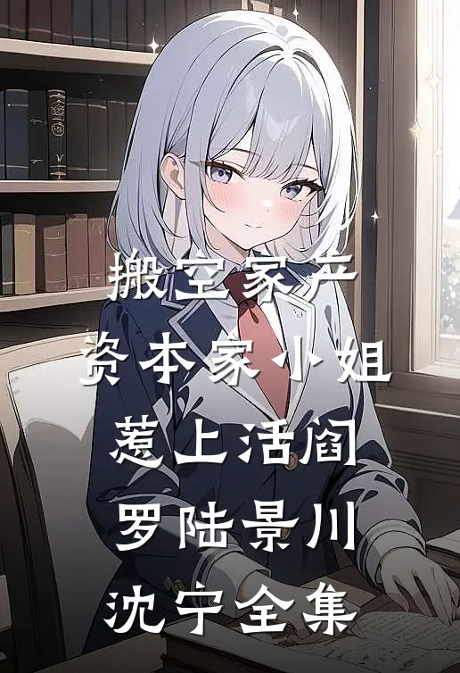 搬空家产，资本家小姐惹上活阎罗陆景川沈宁全集