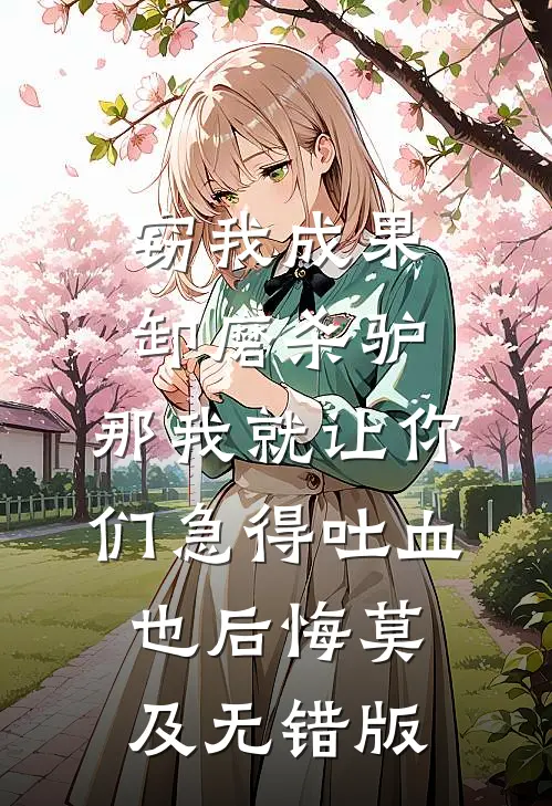 窃我成果卸磨杀驴，那我就让你们急得吐血也后悔莫及无错版