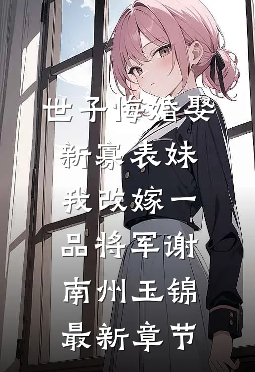 世子悔婚娶新寡表妹，我改嫁一品将军谢南州玉锦最新章节