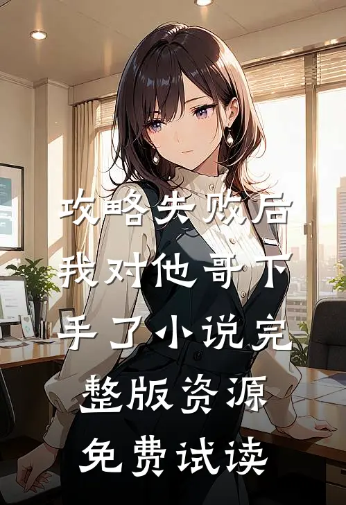 攻略失败后，我对他哥下手了小说完整版资源免费试读