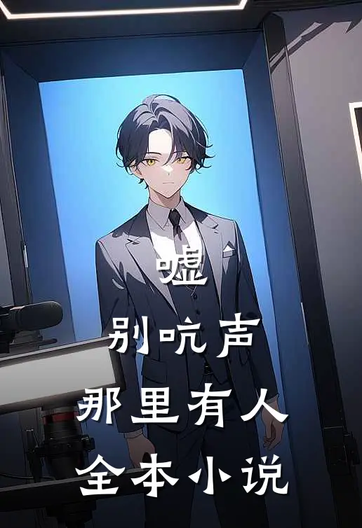 嘘，别吭声，那里有人全本小说