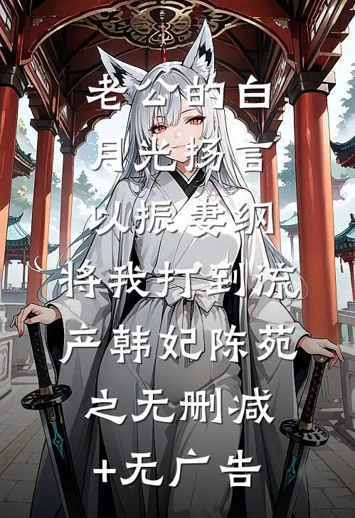 老公的白月光扬言以振妻纲，将我打到流产韩妃陈苑之无删减+无广告