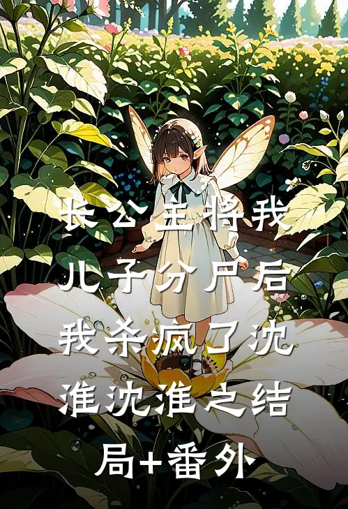 长公主将我儿子分尸后，我杀疯了沈淮沈淮之结局+番外