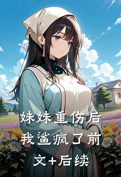 妹妹重伤后我鲨疯了前文+后续