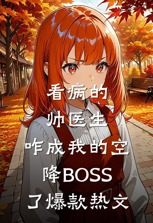 看病的帅医生，咋成我的空降BOSS了爆款热文