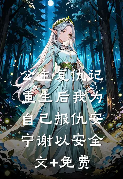 公主复仇记：重生后我为自己报仇安宁谢以安全文+免费