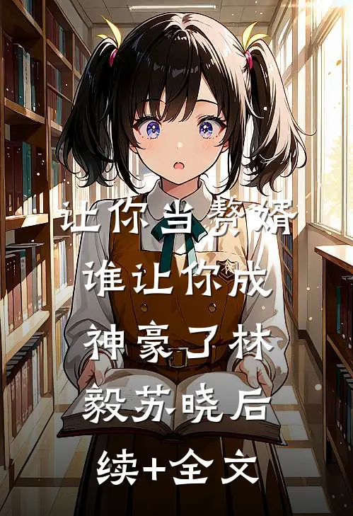 让你当赘婿，谁让你成神豪了林毅苏晓后续+全文