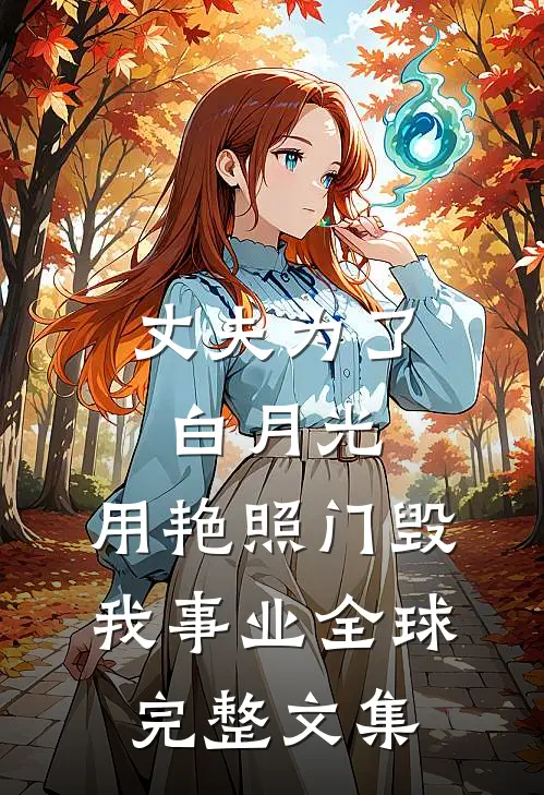 丈夫为了白月光，用艳照门毁我事业全球完整文集