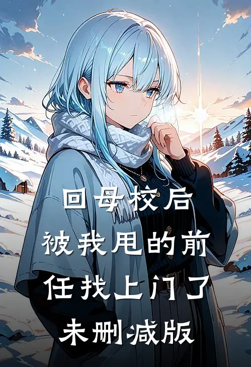 回母校后，被我甩的前任找上门了未删减版