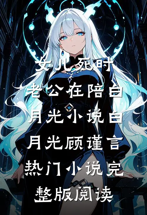 女儿死时，老公在陪白月光小说白月光顾谨言热门小说完整版阅读
