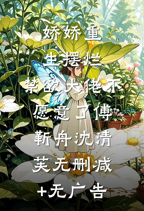 娇娇重生摆烂，禁欲大佬不愿意了傅靳舟沈清芙无删减+无广告