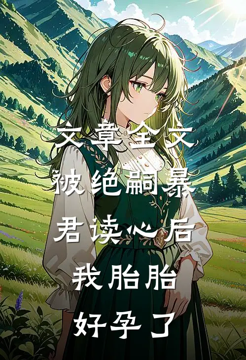 文章全文被绝嗣暴君读心后，我胎胎好孕了
