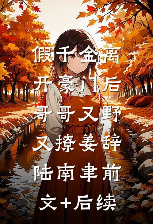 假千金离开豪门后，哥哥又野又撩姜辞陆南聿前文+后续