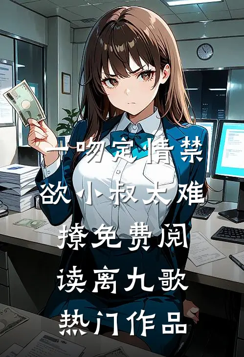 一吻定情禁欲小叔太难撩免费阅读 离九歌热门作品