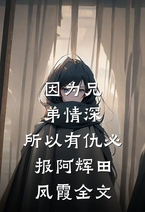 因为兄弟情深，所以有仇必报阿辉田凤霞全文