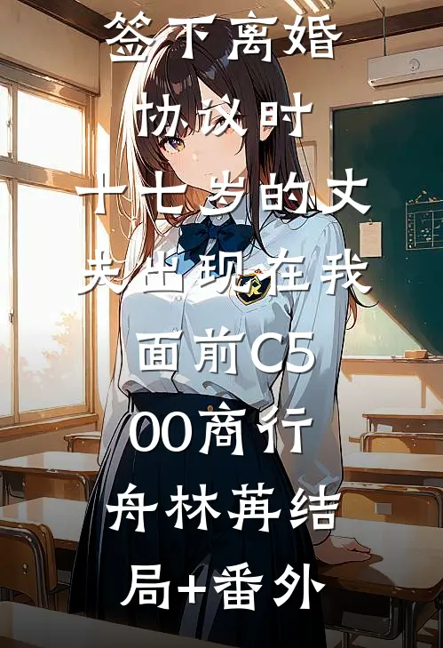 签下离婚协议时，十七岁的丈夫出现在我面前C500商行舟林苒结局+番外